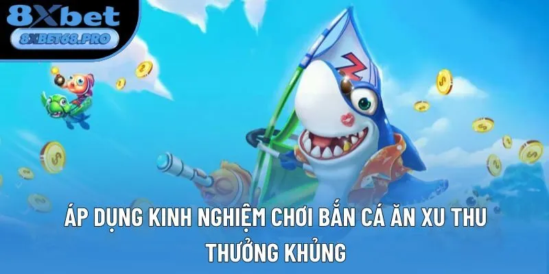 Áp dụng kinh nghiệm chơi bắn cá ăn xu thu thưởng khủng Áp dụng kinh nghiệm chơi bắn cá ăn xu thu thưởng khủng